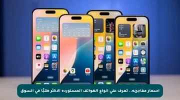 أسعار مفاجئة.. تعرف على أنواع الهواتف المستوردة الأكثر طلبًا في السوق